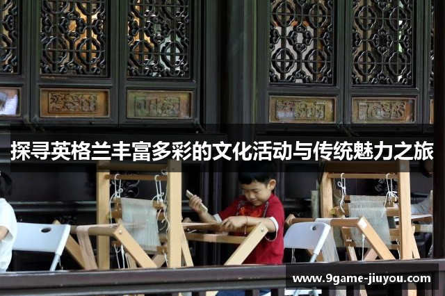 探寻英格兰丰富多彩的文化活动与传统魅力之旅