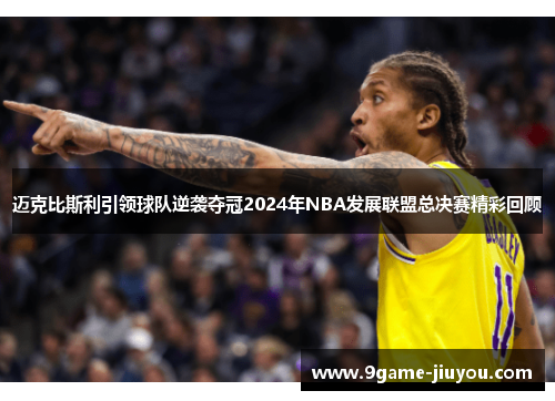 迈克比斯利引领球队逆袭夺冠2024年NBA发展联盟总决赛精彩回顾