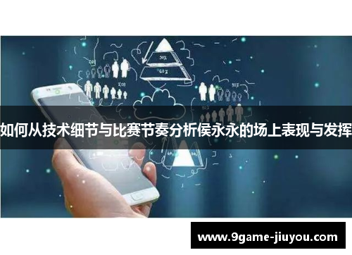 如何从技术细节与比赛节奏分析侯永永的场上表现与发挥