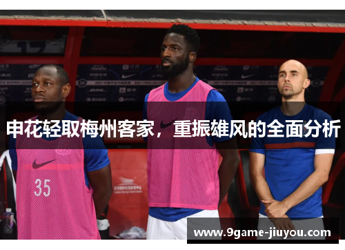 申花轻取梅州客家，重振雄风的全面分析