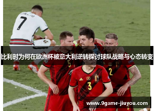 比利时为何在欧洲杯被意大利逆转探讨球队战略与心态转变