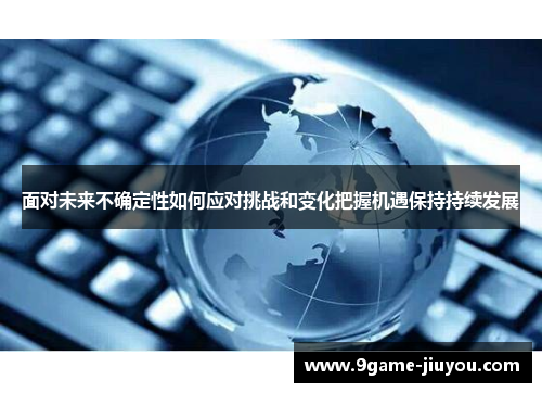 面对未来不确定性如何应对挑战和变化把握机遇保持持续发展