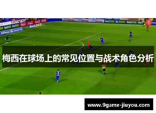 梅西在球场上的常见位置与战术角色分析